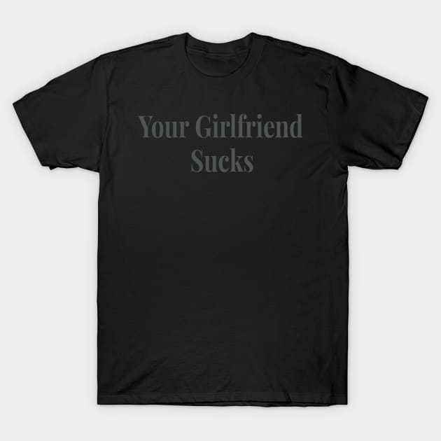 Your Girlfriend sucks original trendy T-Shirt by AbirAbd